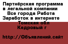 Партнёрская программа в легальной компании  - Все города Работа » Заработок в интернете   . Томская обл.,Кедровый г.